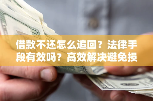 济南借款不还怎么追回？法律手段有效吗？高效解决避免损失