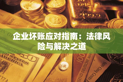 济南企业坏账应对指南：法律风险与解决之道