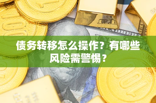济南债务转移怎么操作？有哪些风险需警惕？