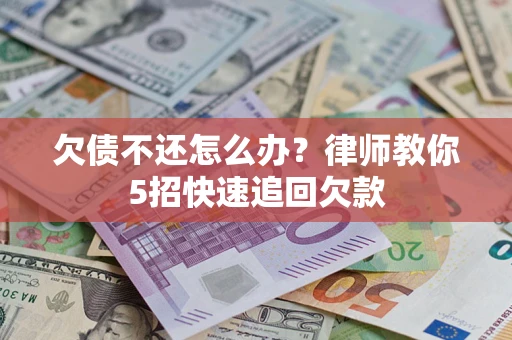 济南欠债不还怎么办？律师教你5招快速追回欠款