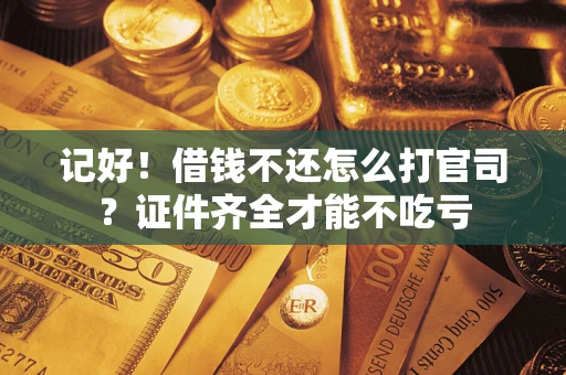 济南记好！借钱不还怎么打官司？证件齐全才能不吃亏