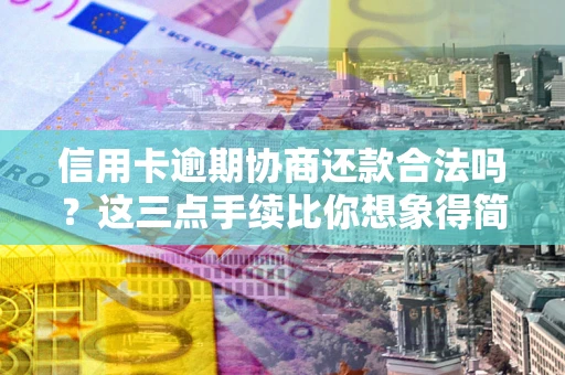 济南信用卡逾期协商还款合法吗？这三点手续比你想象得简单