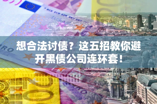 济南想合法讨债？这五招教你避开黑债公司连环套！