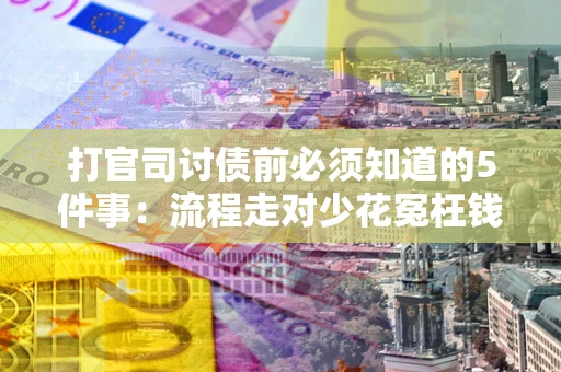 济南打官司讨债前必须知道的5件事：流程走对少花冤枉钱