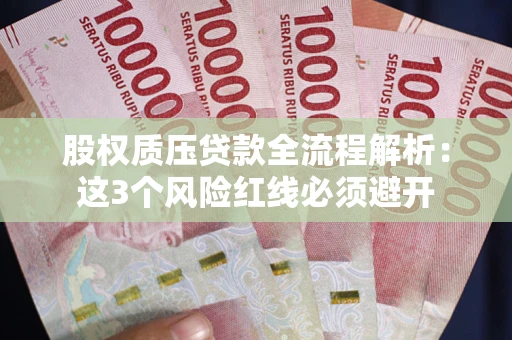 济南股权质压贷款全流程解析：这3个风险红线必须避开