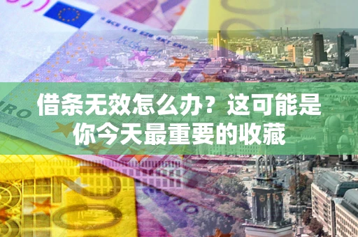 济南借条无效怎么办？这可能是你今天最重要的收藏