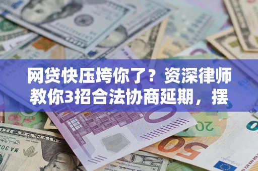 济南网贷快压垮你了？资深律师教你3招合法协商延期，摆脱暴力催收！