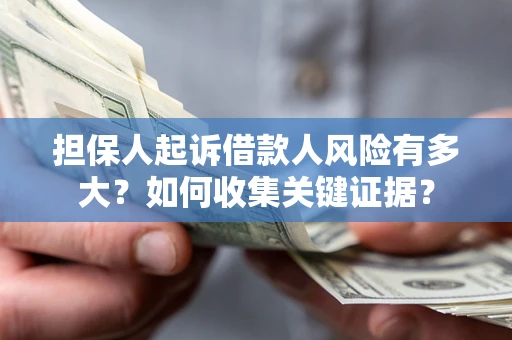 济南担保人起诉借款人风险有多大？如何收集关键证据？