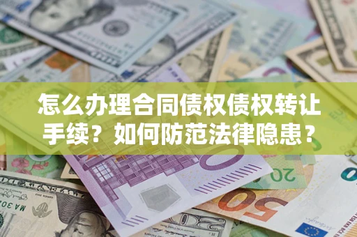 济南怎么办理合同债权债权转让手续？如何防范法律隐患？