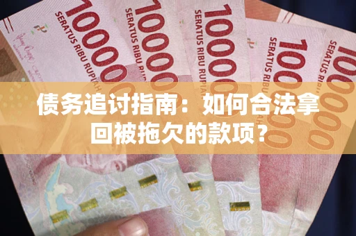 济南债务追讨指南：如何合法拿回被拖欠的款项？