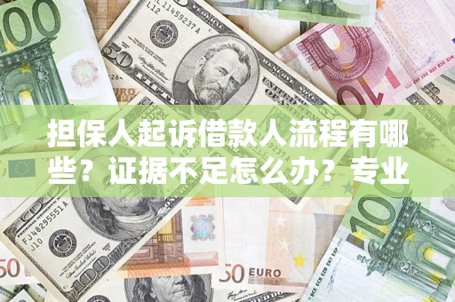 济南担保人起诉借款人流程有哪些？证据不足怎么办？专业律师解答