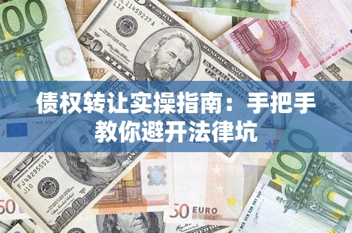 济南债权转让实操指南：手把手教你避开法律坑