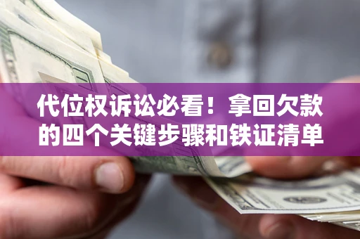 济南代位权诉讼必看!拿回欠款的四个关键步骤和铁证清单 济南代位权诉讼必看!拿回欠款的四个关键步骤和铁证清单