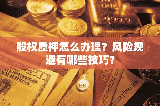 济南股权质押怎么办理？风险规避有哪些技巧？