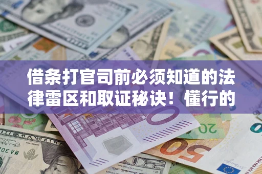 济南借条打官司前必须知道的法律雷区和取证秘诀！懂行的人已经留好这些证据