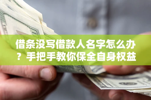 济南借条没写借款人名字怎么办？手把手教你保全自身权益