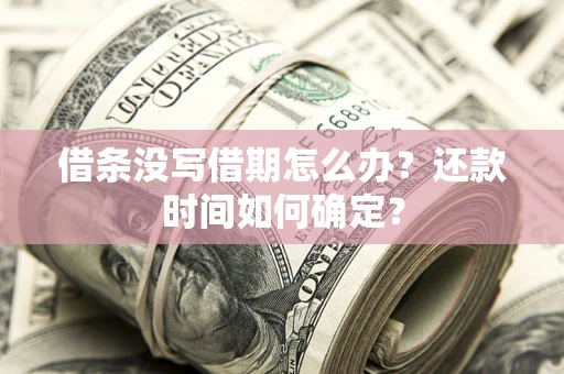 济南借条没写借期怎么办？还款时间如何确定？