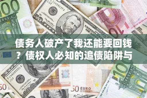 济南债务人破产了我还能要回钱？债权人必知的追债陷阱与破局之道
