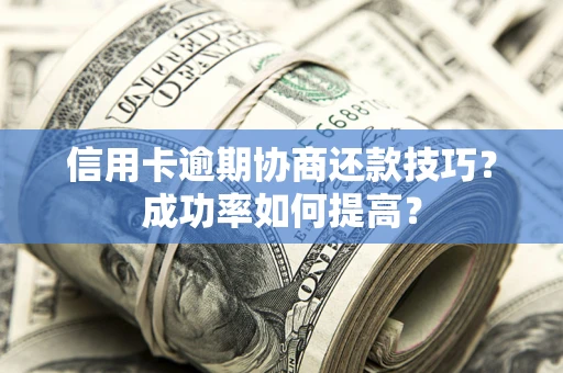济南信用卡逾期协商还款技巧？成功率如何提高？