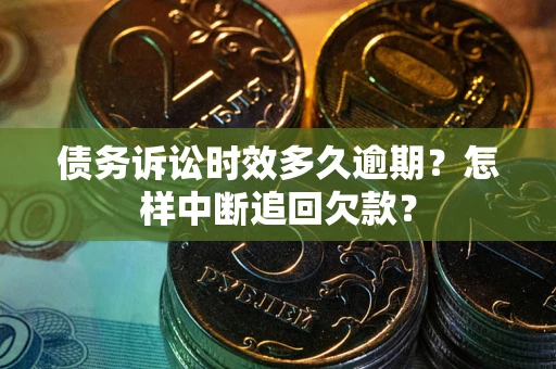 济南债务诉讼时效多久逾期？怎样中断追回欠款？