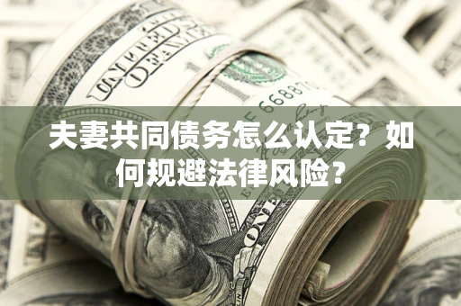 济南夫妻共同债务怎么认定？如何规避法律风险？