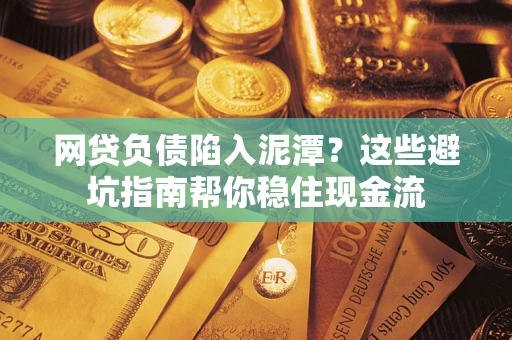 济南网贷负债陷入泥潭？这些避坑指南帮你稳住现金流