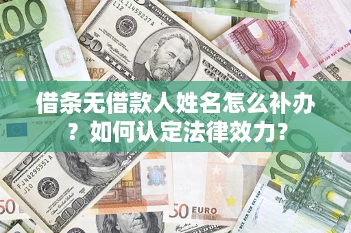 济南借条无借款人姓名怎么补办？如何认定法律效力？
