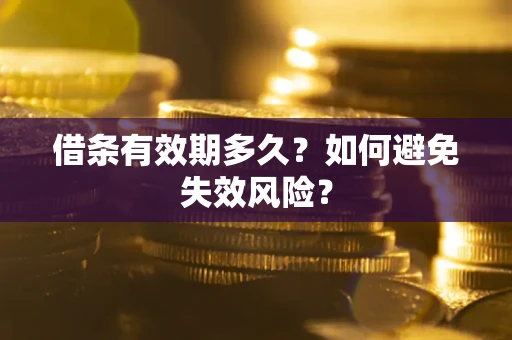 济南借条有效期多久？如何避免失效风险？