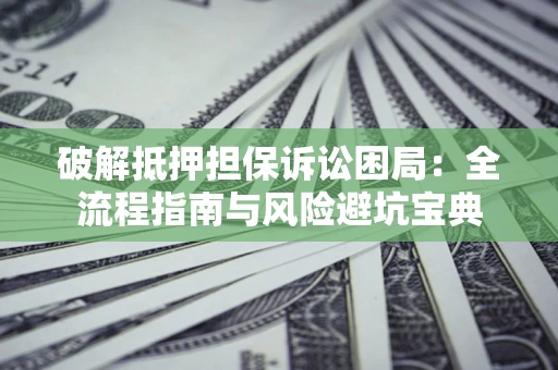 济南破解抵押担保诉讼困局:全流程指南与风险避坑宝典 济南破解抵押担保诉讼困局:全流程指南与风险避坑宝典