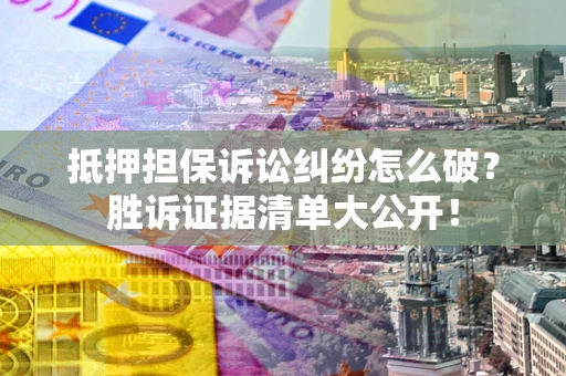 济南抵押担保诉讼纠纷怎么破？胜诉证据清单大公开！