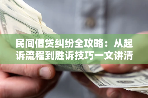 济南民间借贷纠纷全攻略：从起诉流程到胜诉技巧一文讲清