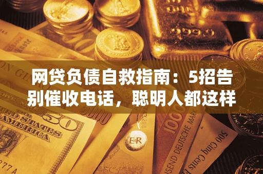 济南网贷负债自救指南：5招告别催收电话，聪明人都这样做
