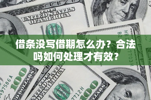 济南借条没写借期怎么办？合法吗如何处理才有效？
