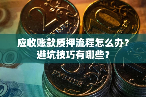 济南应收账款质押流程怎么办？避坑技巧有哪些？