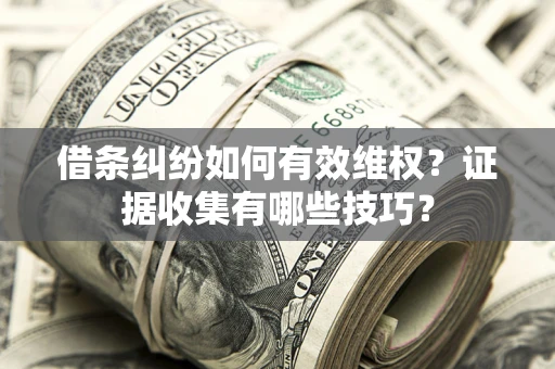 济南借条纠纷如何有效维权？证据收集有哪些技巧？