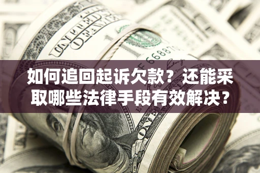 济南如何追回起诉欠款？还能采取哪些法律手段有效解决？