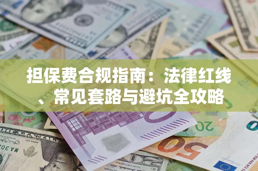 济南担保费合规指南：法律红线、常见套路与避坑全攻略