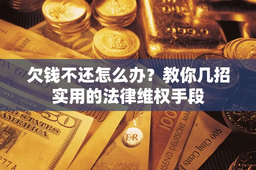 济南欠钱不还怎么办？教你几招实用的法律维权手段