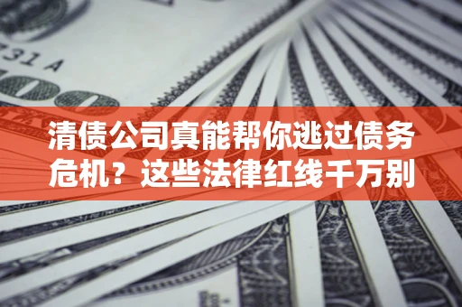 济南清债公司真能帮你逃过债务危机？这些法律红线千万别踩