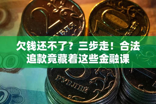 济南欠钱还不了？三步走！合法追款竟藏着这些金融课
