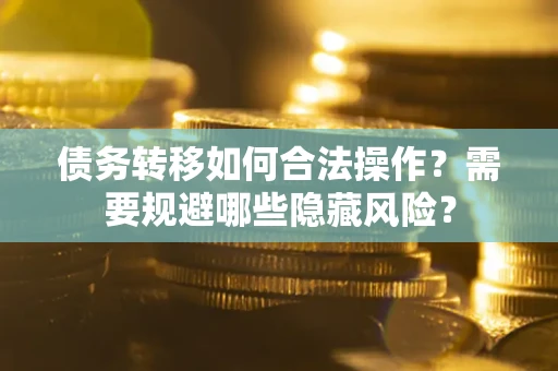济南债务转移如何合法操作？需要规避哪些隐藏风险？