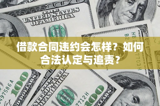 济南借款合同违约会怎样？如何合法认定与追责？