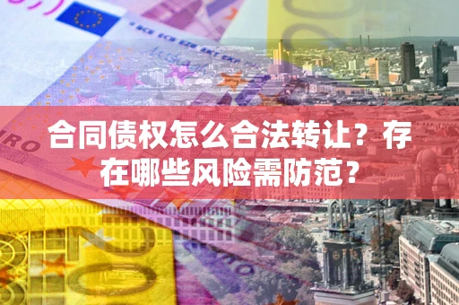 济南合同债权怎么合法转让？存在哪些风险需防范？
