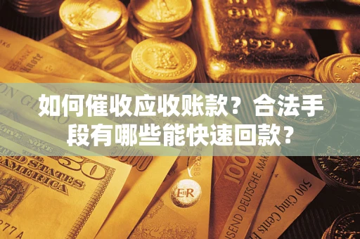 济南如何催收应收账款？合法手段有哪些能快速回款？