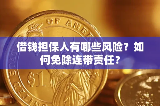 济南借钱担保人有哪些风险？如何免除连带责任？