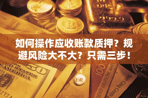济南如何操作应收账款质押？规避风险大不大？只需三步！