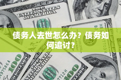 济南债务人去世怎么办？债务如何追讨？