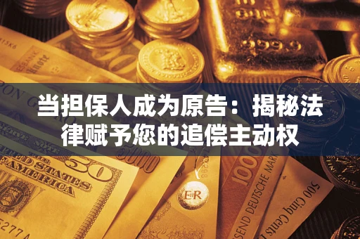济南当担保人成为原告:揭秘法律赋予您的追偿主动权 济南当担保人成为原告:揭秘法律赋予您的追偿主动权