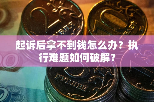 济南起诉后拿不到钱怎么办?执行难题如何破解? 济南起诉后拿不到钱怎么办?执行难题如何破解?