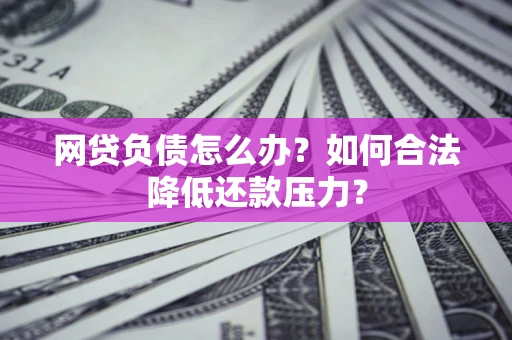 济南网贷负债怎么办？如何合法降低还款压力？